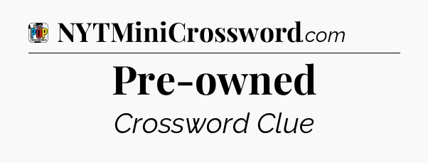 Pre-owned Crossword Clue