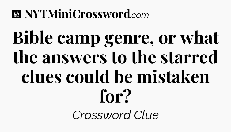 Bible camp genre, or what the answers to the starred clues could be mistaken for - LA Times Crossword