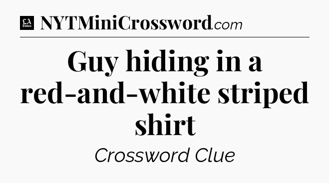 Guy hiding in a red-and-white striped shirt - LA Times Crossword