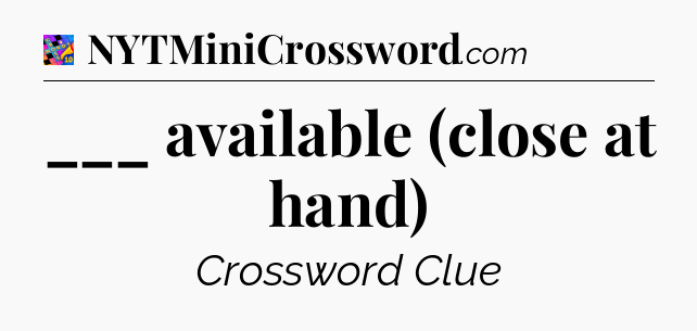 ___ available (close at hand) Crossword Clue