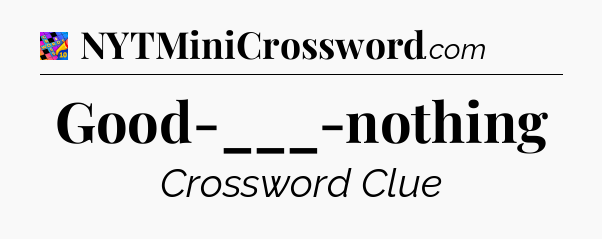 Good-___-nothing Crossword Clue