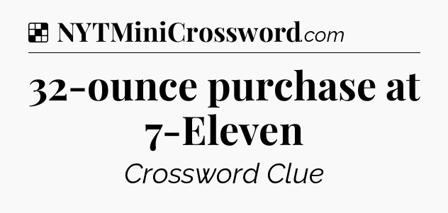 Solution: 32-ounce purchase at 7-Eleven - NYT Crossword