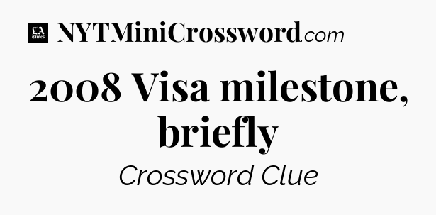 2008 Visa milestone, briefly - LA Times Crossword