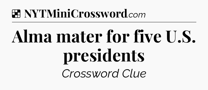 Solution: Alma mater for five U.S. presidents - NYT Crossword