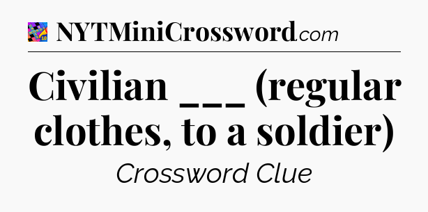 Civilian ___ (regular clothes, to a soldier) Crossword Clue