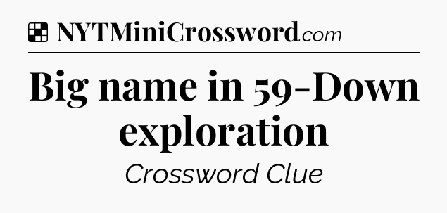 Solution: Big name in 59-Down exploration - NYT Crossword