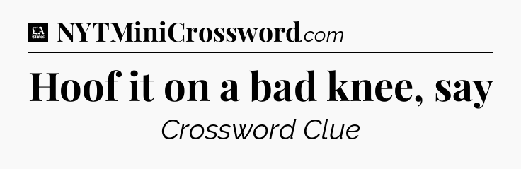 Hoof it on a bad knee, say - LA Times Crossword