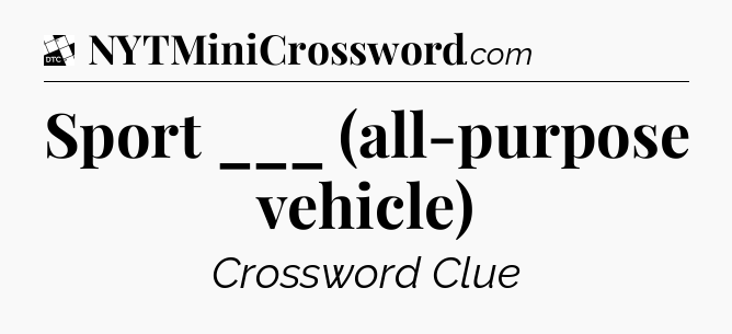 Sport ___ (all-purpose vehicle) - Daily Themed Classic Crossword