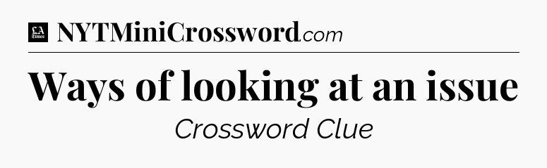 Ways of looking at an issue - LA Times Crossword