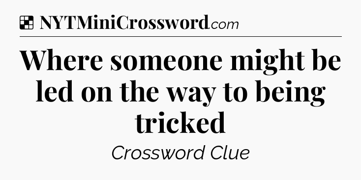 Solution: Where someone might be led on the way to being tricked - NYT Crossword