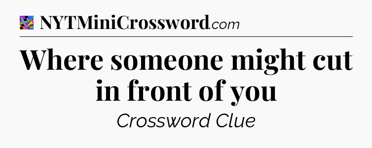 Where someone might cut in front of you Crossword Clue