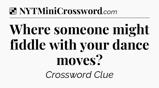 Solution: Where someone might fiddle with your dance moves - NYT Crossword