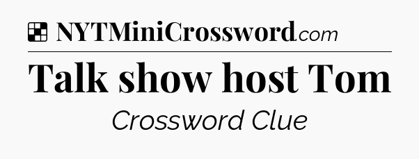 Solution: Talk show host Tom - NYT Crossword