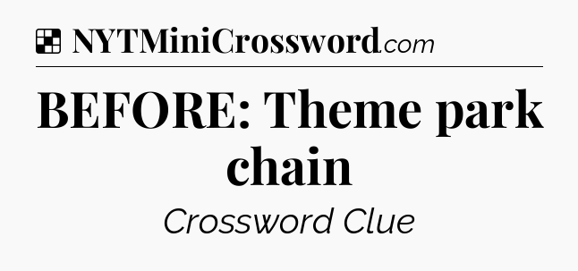 Solution: BEFORE: Theme park chain - NYT Crossword