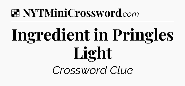 Solution: Ingredient in Pringles Light - NYT Crossword
