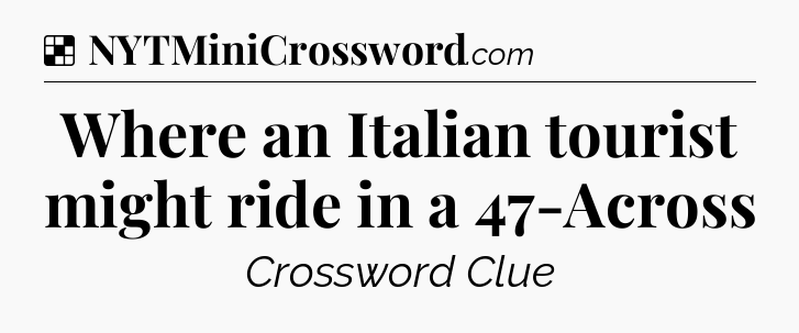 Solution: Where an Italian tourist might ride in a 47-Across - NYT Crossword