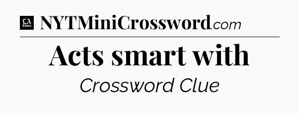 Acts smart with - LA Times Crossword