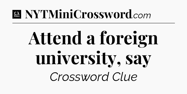 Attend a foreign university, say - LA Times Crossword
