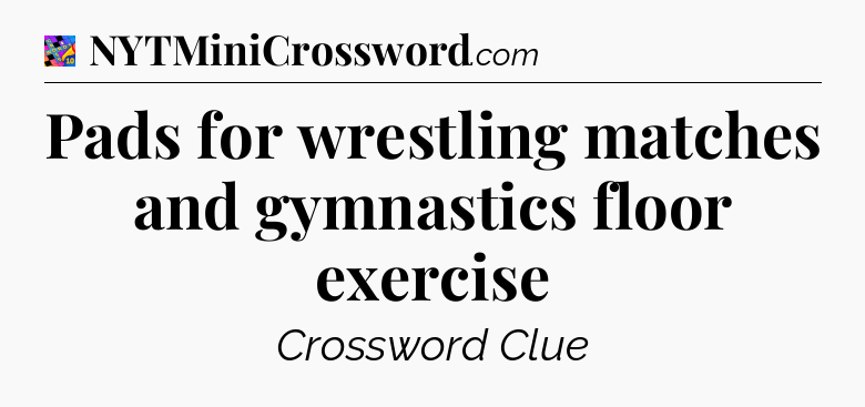 Pads for wrestling matches and gymnastics floor exercise Crossword Clue