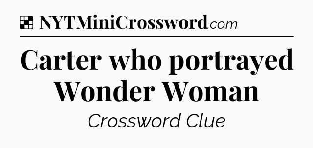 Solution: Carter who portrayed Wonder Woman - NYT Crossword