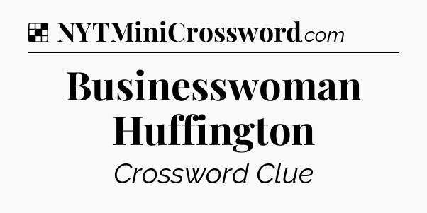 Solution: Businesswoman Huffington - NYT Crossword