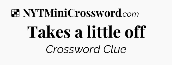 Solution: Takes a little off - NYT Crossword
