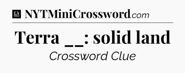Terra __: solid land - LA Times Crossword