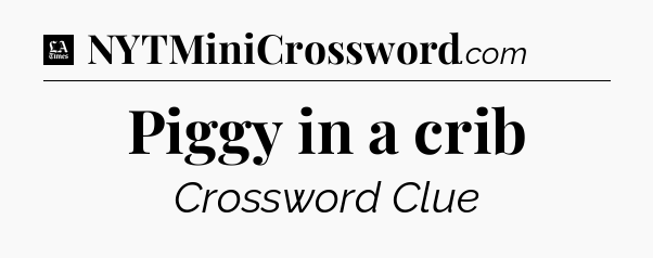 Piggy in a crib - LA Times Crossword