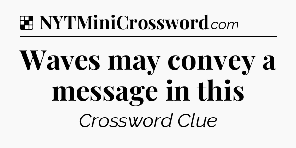 Solution: Waves may convey a message in this - NYT Crossword