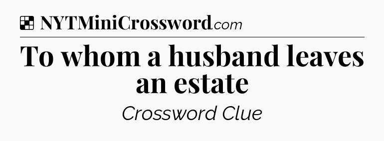 Solution: To whom a husband leaves an estate - NYT Crossword