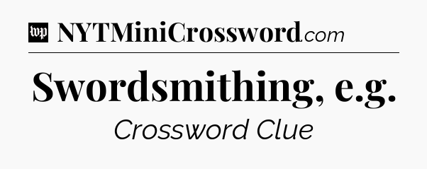 Swordsmithing, e.g Crossword Clue