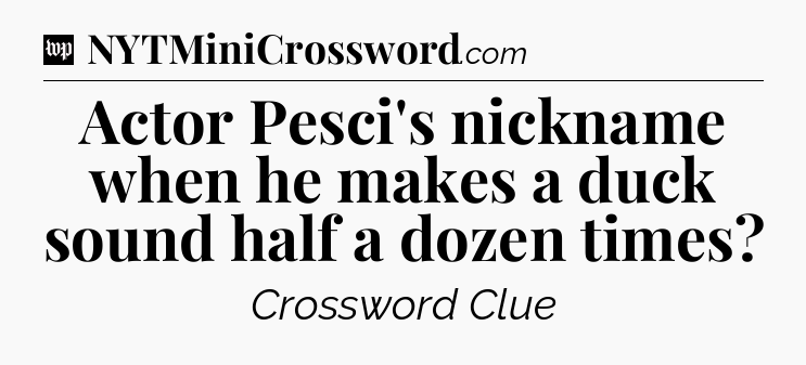 Actor Pesci's nickname when he makes a duck sound half a dozen times Crossword Clue