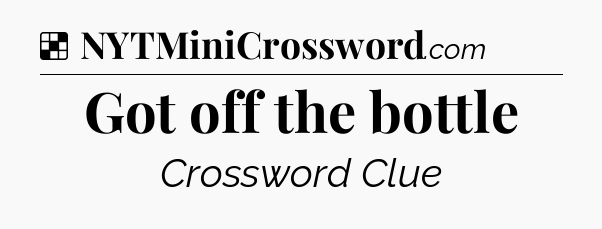 Solution: Got off the bottle - NYT Crossword