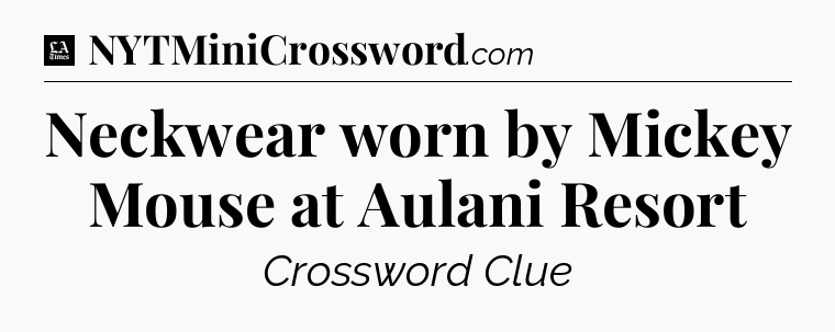Neckwear worn by Mickey Mouse at Aulani Resort - LA Times Crossword