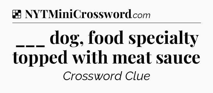 Solution: ___ dog, food specialty topped with meat sauce - NYT Crossword