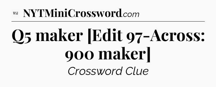 Q5 maker [Edit 97-Across: 900 maker] - WSJ Crossword