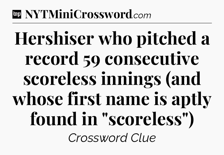 Hershiser who pitched a record 59 consecutive scoreless innings (and whose first name is aptly found in 