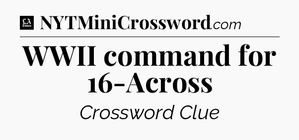 WWII command for 16-Across - LA Times Crossword