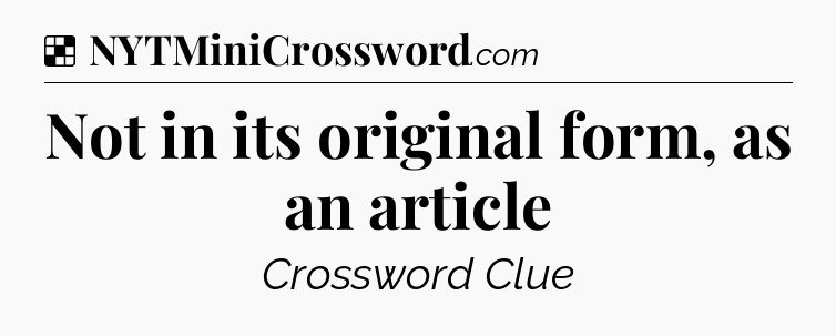 Solution: Not in its original form, as an article - NYT Crossword