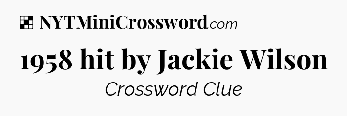 Solution: 1958 hit by Jackie Wilson - NYT Crossword
