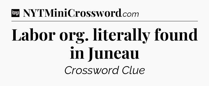 Labor org. literally found in Juneau Crossword Clue