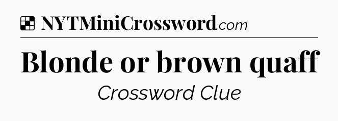 Solution: Blonde or brown quaff - NYT Crossword