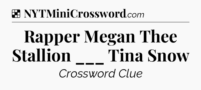 Solution: Rapper Megan Thee Stallion ___ Tina Snow - NYT Crossword