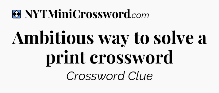 Solution: Ambitious way to solve a print crossword - NYT Mini Crossword