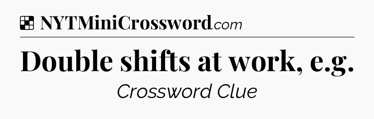 Solution: Double shifts at work, e.g - NYT Crossword