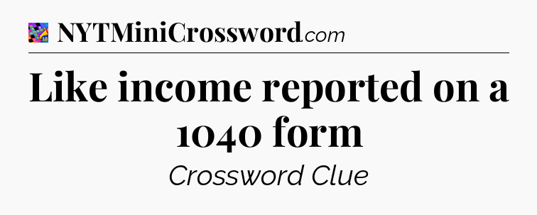 Like income reported on a 1040 form Crossword Clue