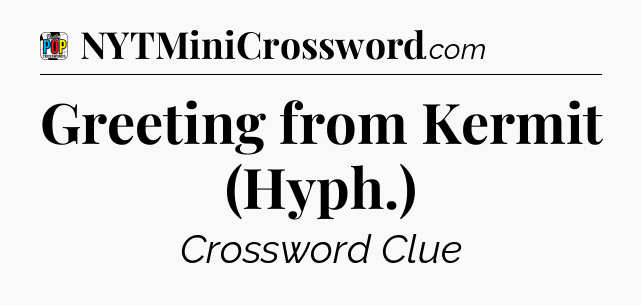 Greeting from Kermit (Hyph.) Crossword Clue