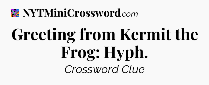 Greeting from Kermit the Frog: Hyph Crossword Clue