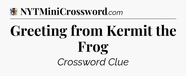 Greeting from Kermit the Frog Crossword Clue