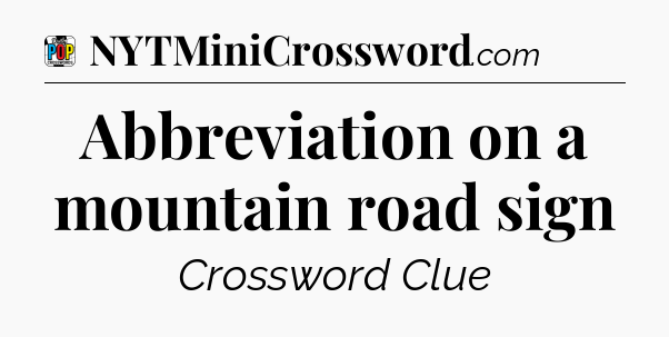 Abbreviation on a mountain road sign Crossword Clue